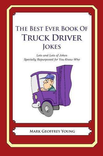 The Best Ever Book of Truck Driver Jokes: Lots and Lots of Jokes Specially Repurposed for You-Know-Who Humor & Entertainment Mark Geoffrey Young