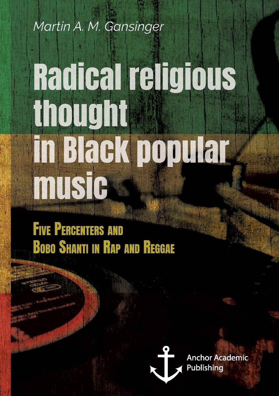 Radical Religious Thought in Black Popular Music. Five Percenters and Bobo Shanti in Rap and Reggae Politics & Social Sciences Martin a M Gansinger
