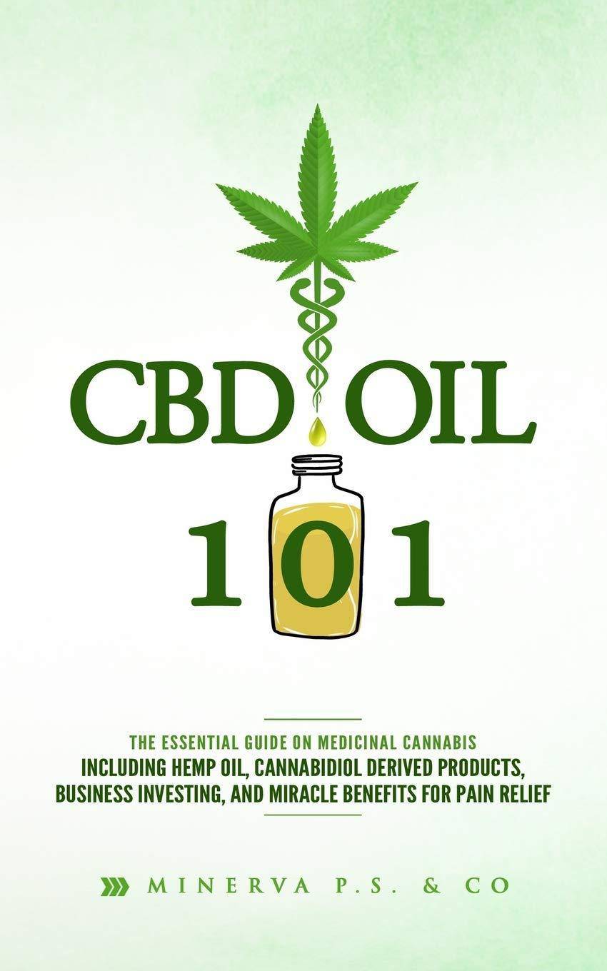 CBD Oil 101: The Essential Guide on Medicinal Cannabis Including Hemp Oil, Cannabidiol Derived Products, Business Investing, and Mi Health | Fitness and Diet Minerva P.S. & Co