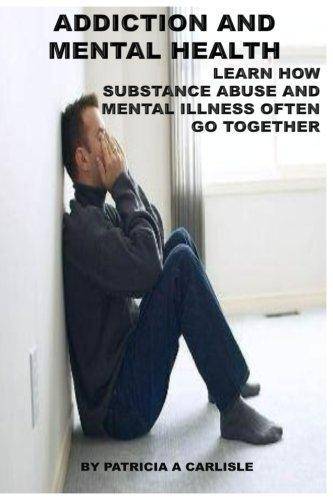 Addiction and Mental Health: Learn how Substance Abuse and mental Illness often go together Mental Health Ms. Patricia Ann Carlisle