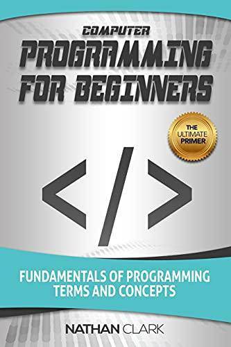 Computer Programming for Beginners: Fundamentals of Programming Terms and Concepts Computers & Technology Nathan Clark