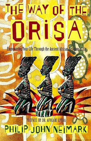 The Way of Orisa: Empowering Your Life Through the Ancient African Religion of Ifa Literature & Fiction Philip John Neimark