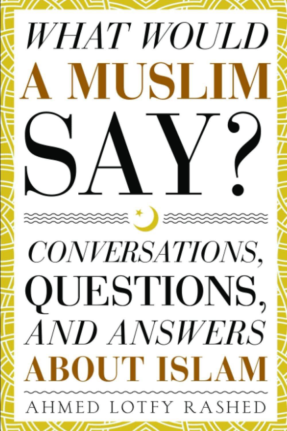 What Would a Muslim Say: Conversations, Questions, and Answers About Islam Religion | Islam | Rituals & Practice Rashed, Ahmed Lotfy