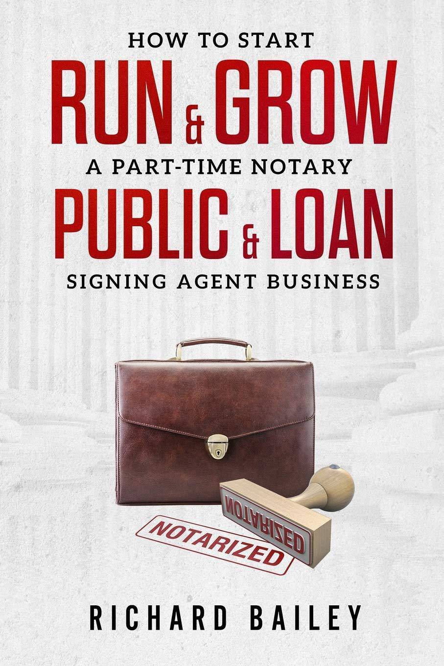 How to Start, Run & Grow a Part-Time Notary Public & Loan Signing Agent Business: DIY Startup Guide For All 50 States & DC Business & Money Richard Bailey