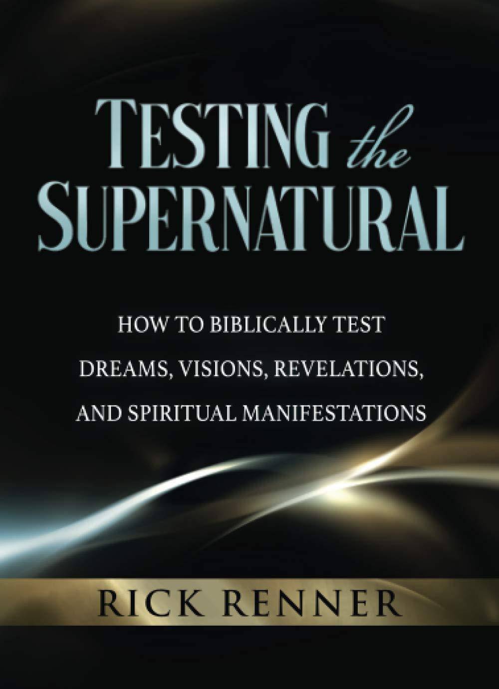 Testing the Supernatural: How to Biblically Test Dreams, Visions, Revelations, and Spiritual Manifestations Christian Living Rick Renner