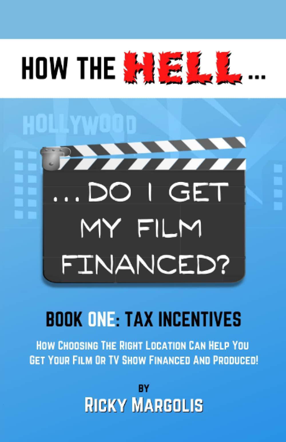 HOW THE HELL... Do I Get My Film Financed?: Book One: TAX INCENTIVES: How Choosing The Right Location Can Help You Get Your Film Or TV Show Financed A Humor & Entertainment Ricky Margolis