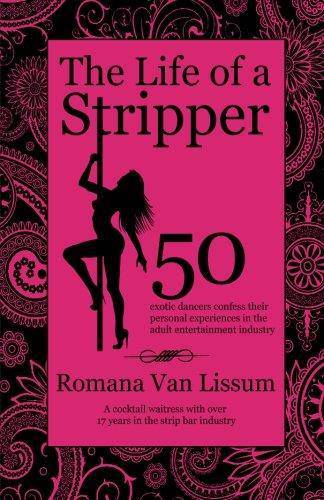 The Life of a Stripper: 50 Exotic Dancers Confess Their Personal Experiences in the Adult Entertainment Industry Biographies & Memoirs Romana Van Lissum