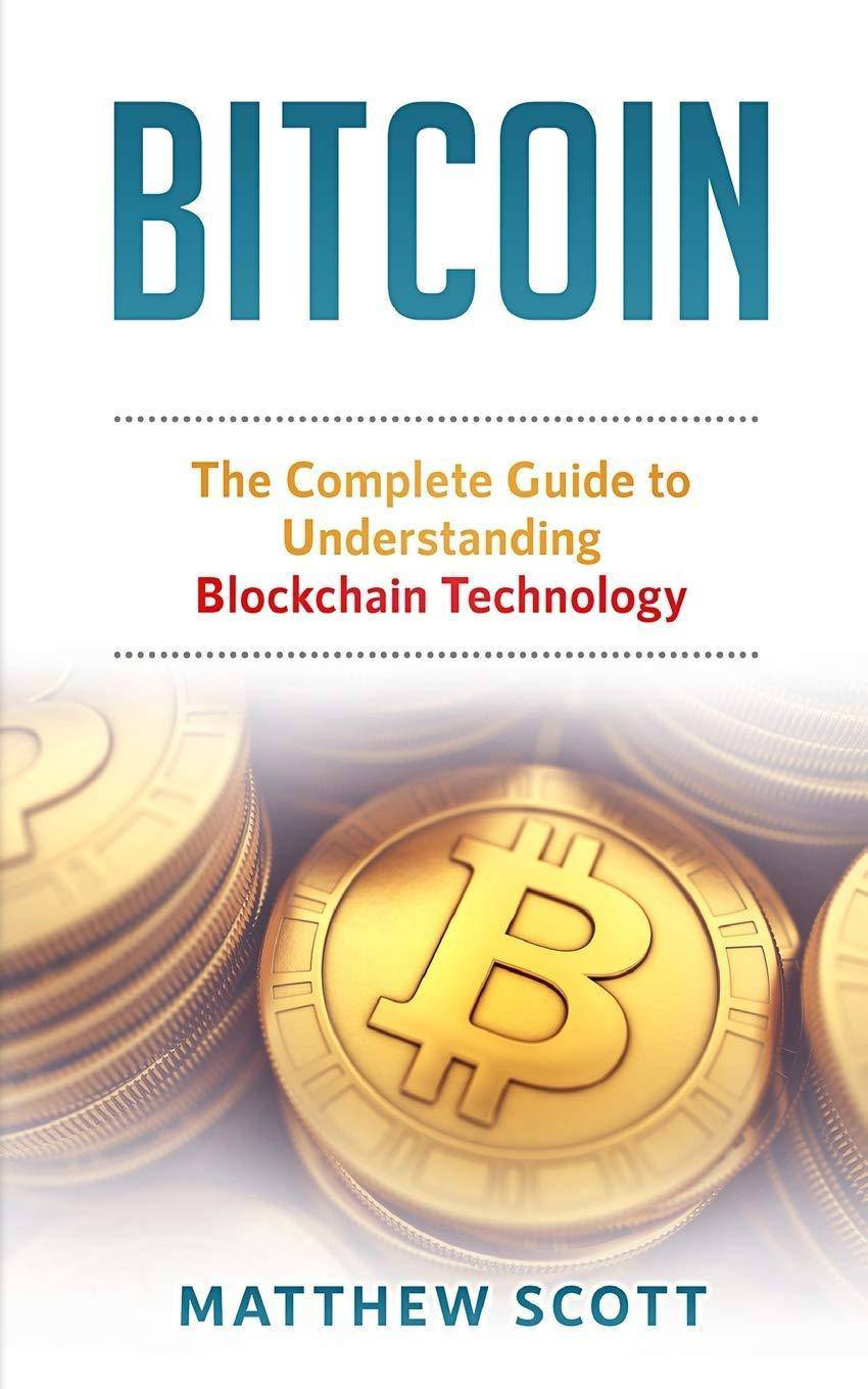 Bitcoin: The Complete Guide to Understanding BlockChain Technology Business & Economics | E-Commerce | Online Trading Scott, Matthew