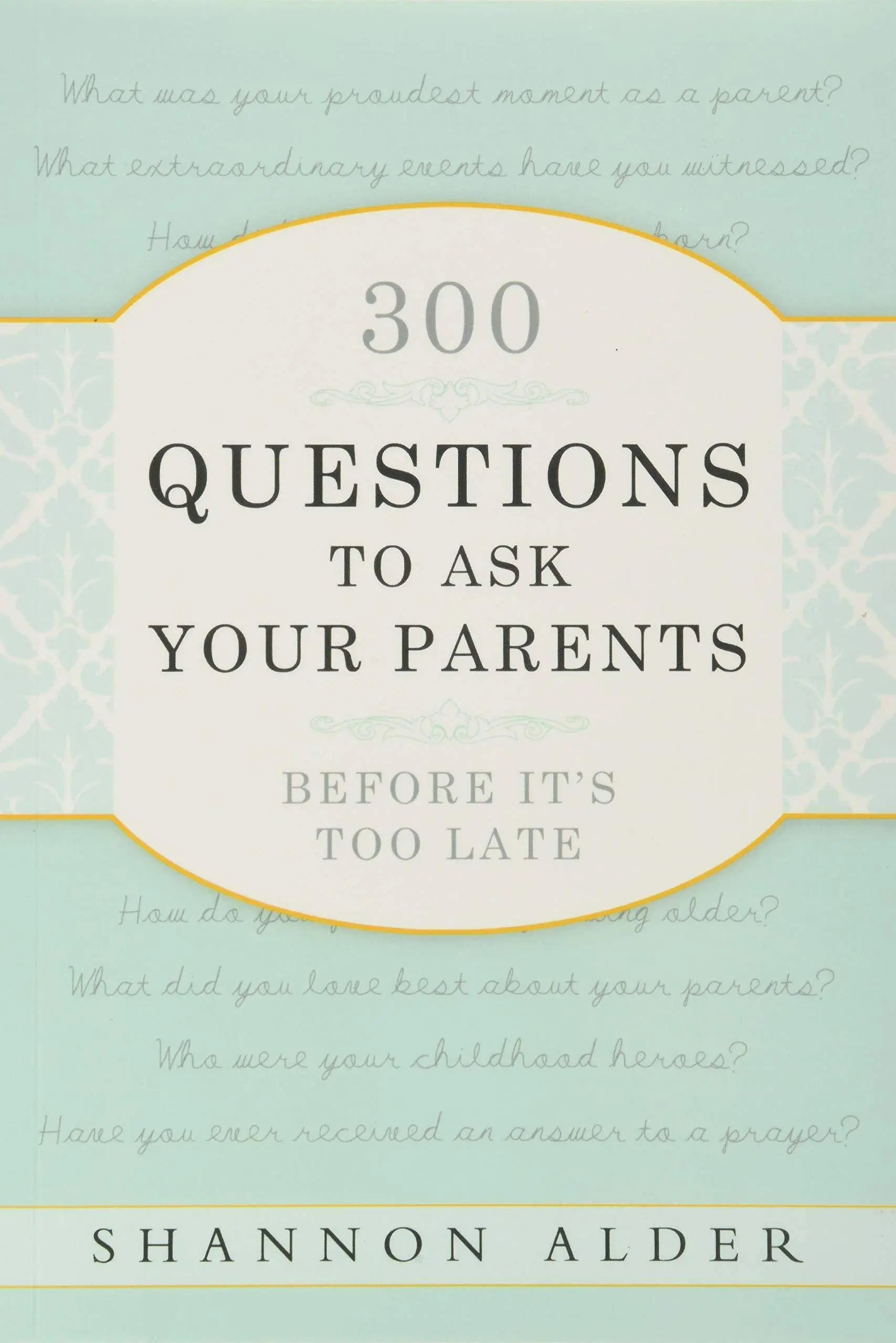 300 Questions to Ask Your Parents Before It's Too Late Family & Relationships Shannon L. Alder