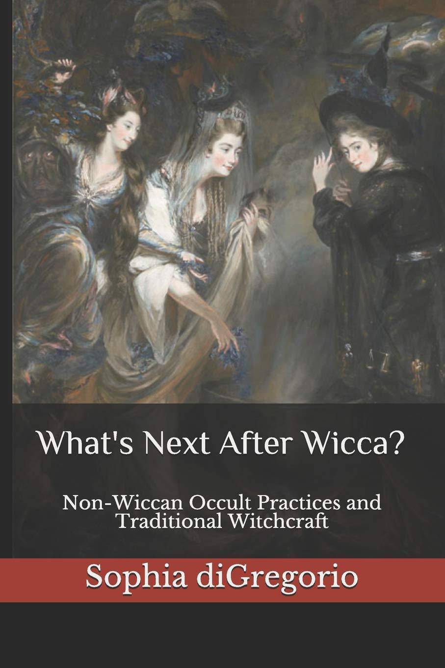 What's Next After Wicca?: Non-Wiccan Occult Practices and Traditional Witchcraft Religion and spirituality | New age Sophia diGregorio