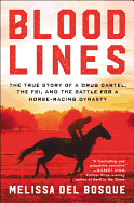 Bloodlines: The True Story of a Drug Cartel, the Fbi, and the Battle for a Horse-Racing Dynasty Melissa del Bosque