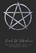Book Of Shadows - 150 Spells, Charms, Potions and Enchantments for Wiccans: Witches Spell Book - Perfect for both practicing Witches or beginners. Shadow Books
