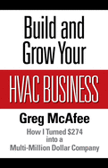 Build and Grow Your HVAC Business: How I Turned $274 into a Multi-Million Dollar Company Greg McAfee
