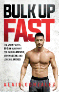 Bulk Up Fast: The Skinny Guy's 90-Day Blueprint for Gaining Muscle, Staying Lean, and Looking Jacked Alain Gonzalez