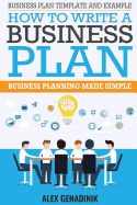 Business Plan Template And Example: How To Write A Business Plan: Business Planning Made Simple Alex Genadinik