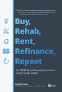 Buy, Rehab, Rent, Refinance, Repeat: The Brrrr Rental Property Investment Strategy Made Simple David M Greene