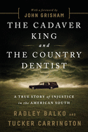 The Cadaver King and the Country Dentist: A True Story of Injustice in the American South Radley Balko | Tucker Carrington