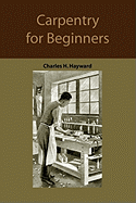 Carpentry for beginners: how to use tools, basic joints, workshop practice, designs for things to make Charles Harold Hayward