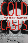 Cold Cases: A True Crime Collection: Unidentified Serial Killers, Unsolved Kidnappings, and Mysterious Murders (Including the Zodiac Killer, Natalee H Cheyna Roth
