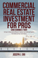 Commercial Real Estate Investment for Pros (and Dummies Too!): An Easy-to-Read-and-Use Manual to Increase Your Intellectual Capital in the Commercial Joseph J. Ori