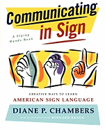 Communicating in Sign: Creative Ways to Learn American Sign Language (ASL) Diane P. Chambers