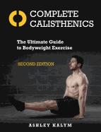 Complete Calisthenics, Second Edition: The Ultimate Guide to Bodyweight Exercise Ashley Kalym