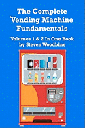 The Complete Vending Machine Fundamentals: Volumes 1 & 2 In One Book Steven Woodbine