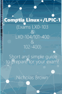 Comptia Linux+/Lpic-1 (Exams Lx0-103 & Lx0-104/101-400 & 102-400): Short and Simple Guide to Prepare for Your Exam! Nicholas Brown