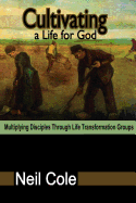 Cultivating A Life For God: Multiplying Disciples Through Life Transformation Groups Neil Cole