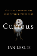 Curious: The Desire to Know and Why Your Future Depends on It Ian Leslie