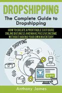 Dropshipping: The Complete Guide to Dropshipping (How to Create a Profitable Six Figure Online Business and Make Passive Income With sureshotbooks.com