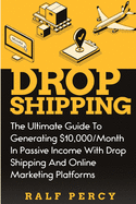 Dropshipping: The Ultimate Guide to Generating $10,000/Month in Passive Income With Drop Shipping And Online Marketing Platforms sureshotbooks.com