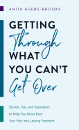Getting Through What You Can't Get Over: Stories, Tips, and Inspiration to Help You Move Past Your Pain Into Lasting Freedom sureshotbooks.com