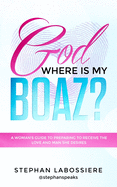 God Where Is My Boaz?: A woman's guide to understanding what's hindering her from receiving the love and man she deserves sureshotbooks.com