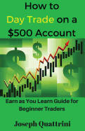 How to Day Trade on a $500 Account: Earn as You Learn Guide for Beginner Traders sureshotbooks.com