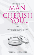How To Get A Man To Cherish You...If You're His Wife: A no-nonsense guide for every wife or bride-to-be. sureshotbooks.com