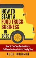 How To Start A Food Truck Business in 2020: How To Turn Your Passion Into A Profitable Business In 2020 Step By Step sureshotbooks.com