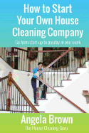How to Start Your Own House Cleaning Company: Go from startup to payday in one week sureshotbooks.com