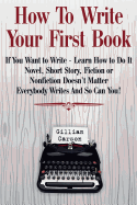 How To Write Your First Book: "If You Want to Write - Learn How to Do It. Novel, Short Story, Fiction or Nonfiction Doesn't Matter. Everybody Writes sureshotbooks.com