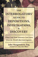 The Interrogators' Guide to Depositions, Investigations, & Discovery: What Civil Trial Attorneys Can Learn from the World's Best Interrogators sureshotbooks.com