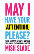 May I Have Your Attention, Please? Your Guide to Business Writing That Charms, Captivates and Converts sureshotbooks.com