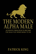 The Modern Alpha Male: Authentic Principles to Become the Man you were Born To Be sureshotbooks.com