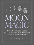 Moon Magic: Your Complete Guide to Harnessing the Mystical Energy of the Moon sureshotbooks.com