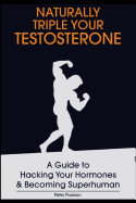 Naturally Triple Your Testosterone: A Guide to Hacking Your Hormones and Becoming Superhuman sureshotbooks.com