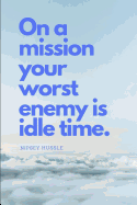 On a Mission Your Worst Enemy Is Idle Time: Nipsey Hussle Quote sureshotbooks.com