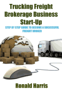 Trucking Freight Brokerage Business Start-Up: Step By Step Guide To Become a Successful Freight Broker sureshotbooks.com
