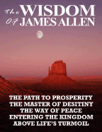 The Wisdom of James Allen: The Path to Prosperity, the Master of Desitiny, the Way of Peace, Entering the Kingdom, Above Life's Turmoil sureshotbooks.com