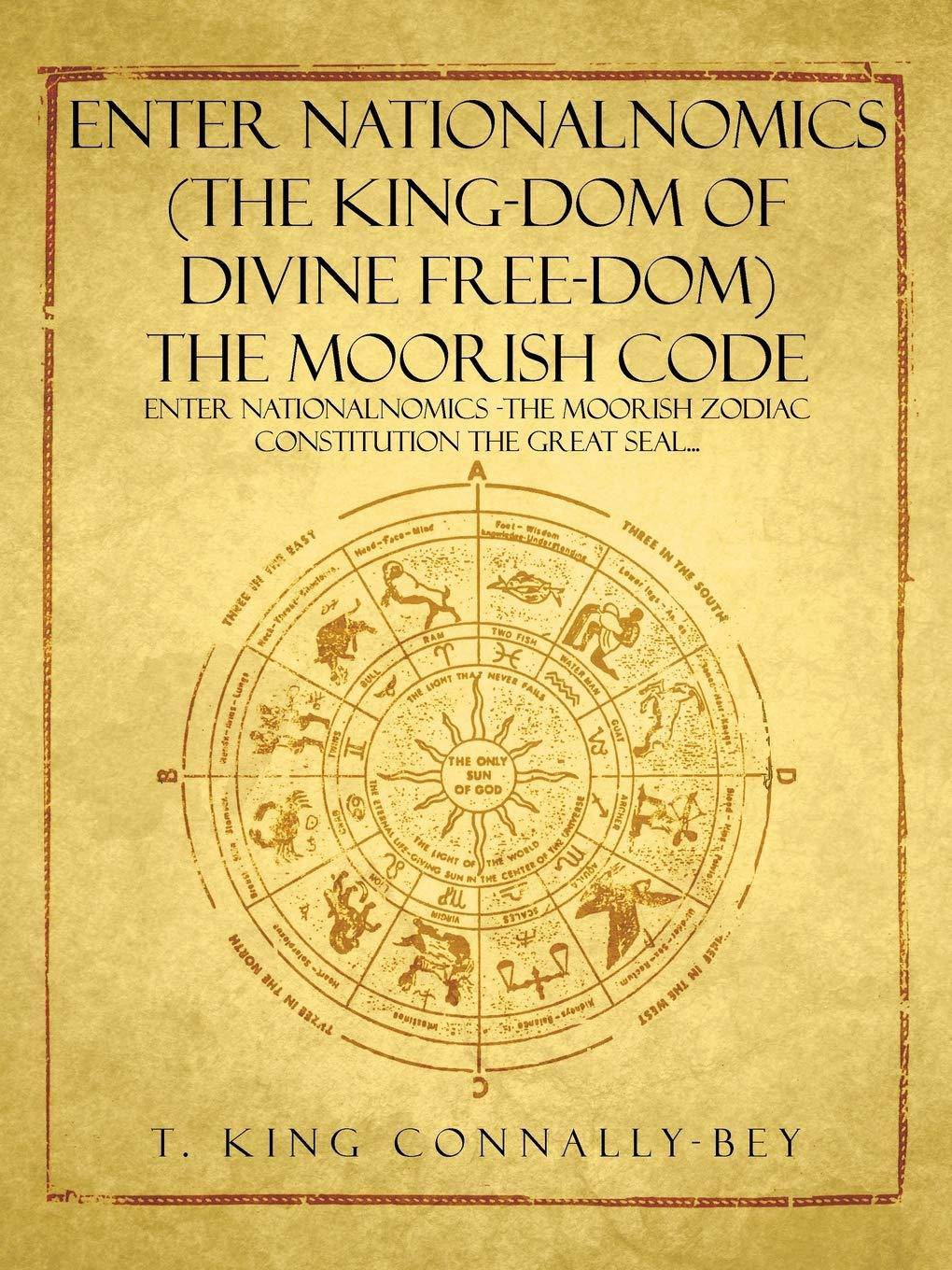 Enter Nationalnomics (the King-Dom of Divine Free-Dom) the Moorish Code: Enter Nationalnomics -The Moorish Zodiac Constitution the Great Seal... Religion & Spirituality T. King Connally-Bey