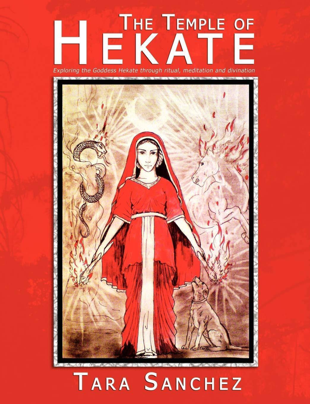 The Temple of Hekate: Exploring the Goddess Hekate Through Ritual, Meditation and Divination Religion & Spirituality Tara Sanchez