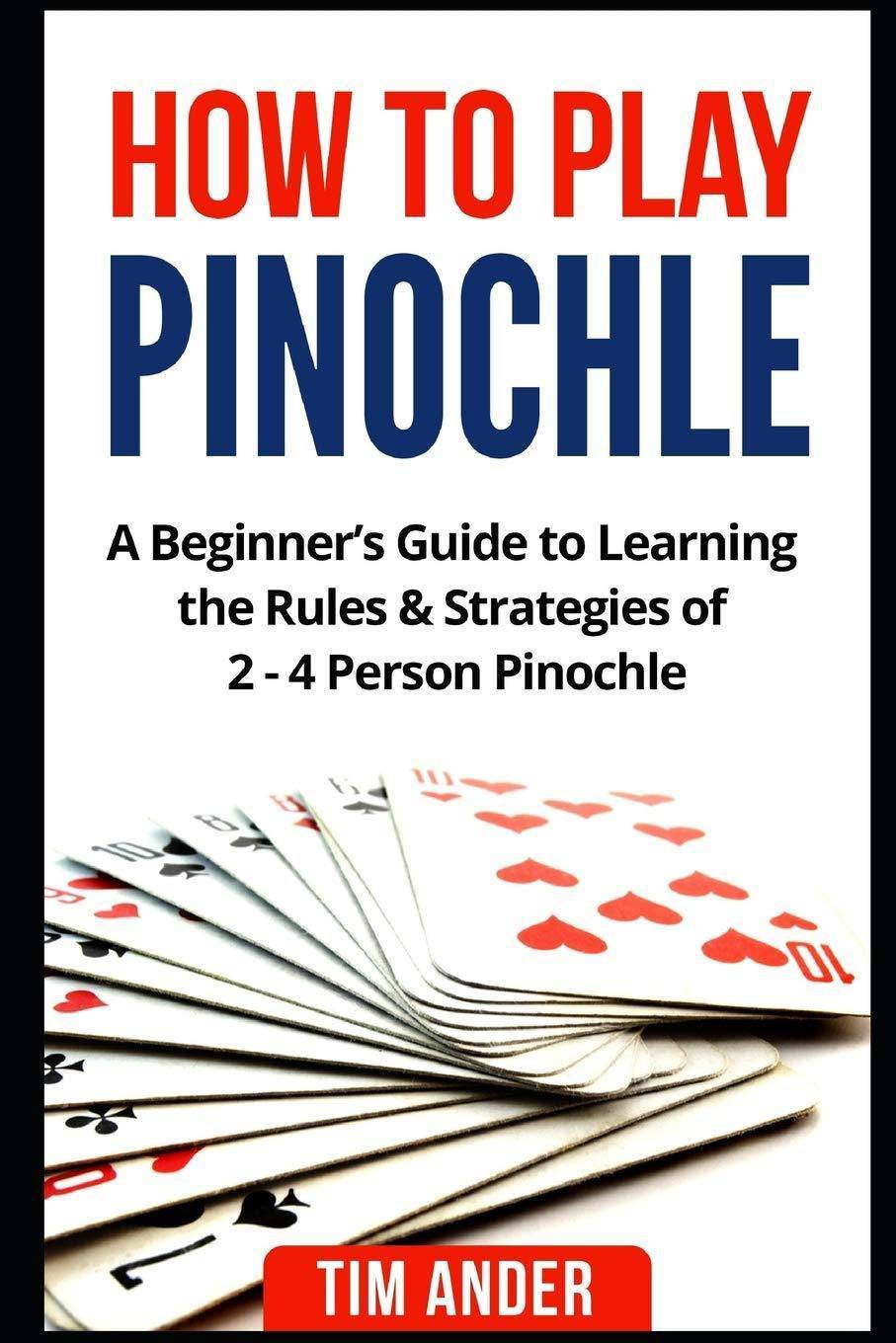 How to Play Pinochle: A Beginner's Guide to Learning the Rules & Strategies of 2 - 4 Person Pinochle Games-Puzzles-Word Games Tim Ander